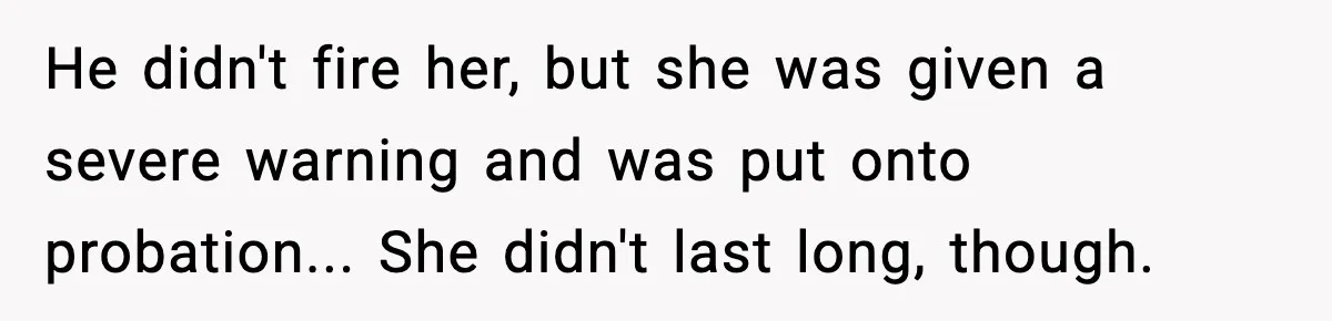 Rude Customer Insults Waitress, Then Realizes She’s the Boss’s Daughter He didn't fire her, but she was given a severe warning and was put onto probation... She didn't last long, though.