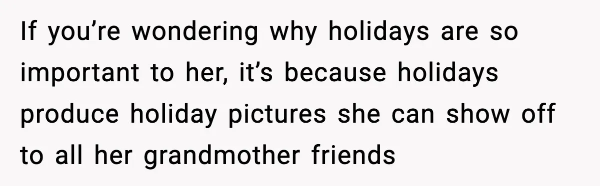 If you’re wondering why holidays are so important to her, it’s because holidays produce holiday pictures she can show off to all her grandmother friends