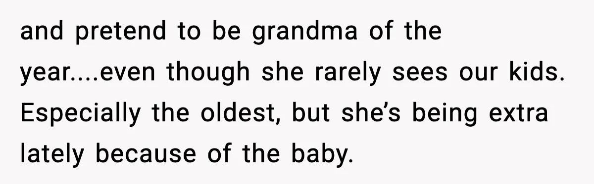 and pretend to be grandma of the year....even though she rarely sees our kids. Especially the oldest, but she’s being extra lately because of the baby.