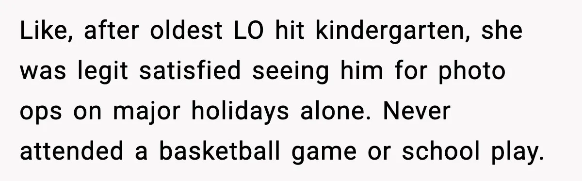 Like, after oldest LO hit kindergarten, she was legit satisfied seeing him for photo ops on major holidays alone. Never attended a basketball game or school play.
