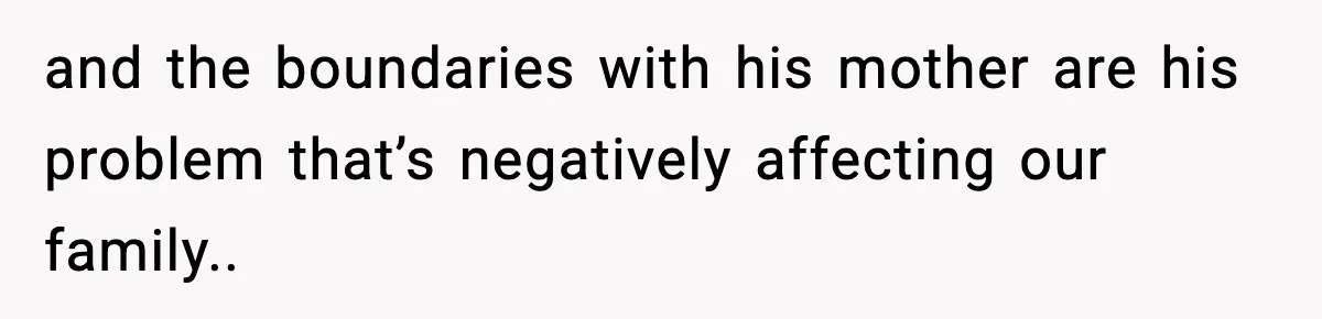 and the boundaries with his mother are his problem that’s negatively affecting our family..