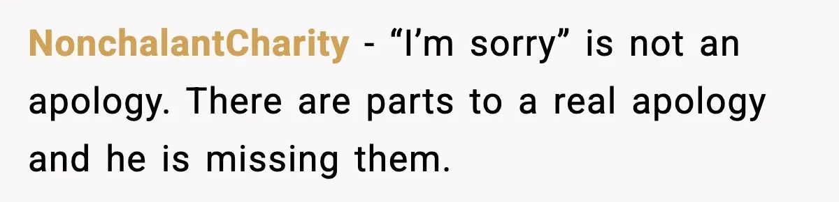 NonchalantCharity - “I’m sorry” is not an apology. There are parts to a real apology and he is missing them.