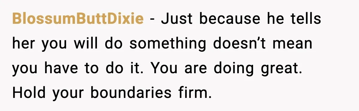 BlossumButtDixie - Just because he tells her you will do something doesn’t mean you have to do it. You are doing great. Hold your boundaries firm.