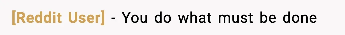 [Reddit User] - You do what must be done