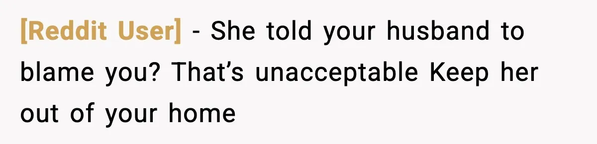 [Reddit User] - She told your husband to blame you? That’s unacceptable Keep her out of your home