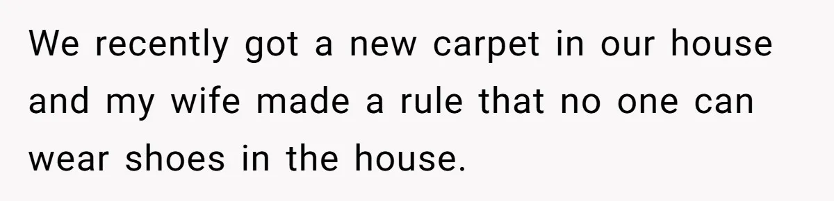 Dad Asks Teenage Daughter's Friend To Leave House After Awkward 'Joke' Over New Carpet We recently got a new carpet in our house and my wife made a rule that no one can wear shoes in the house.