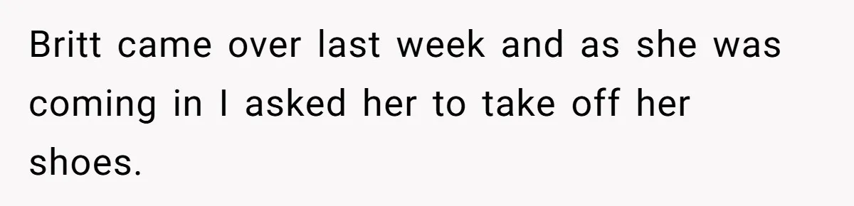 Dad Asks Teenage Daughter's Friend To Leave House After Awkward 'Joke' Over New Carpet Britt came over last week and as she was coming in I asked her to take off her shoes.