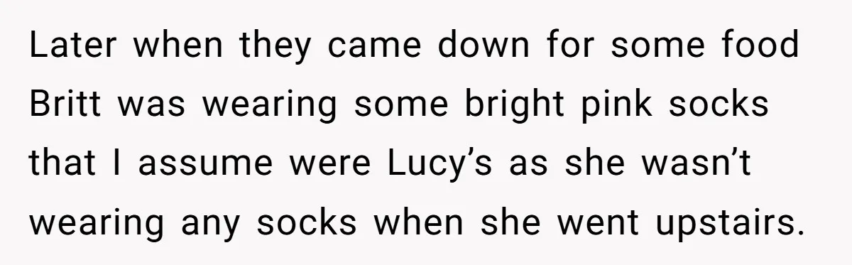 Dad Asks Teenage Daughter's Friend To Leave House After Awkward 'Joke' Over New Carpet Later when they came down for some food Britt was wearing some bright pink socks that I assume were Lucy’s as she wasn’t wearing any socks when she went upstairs.