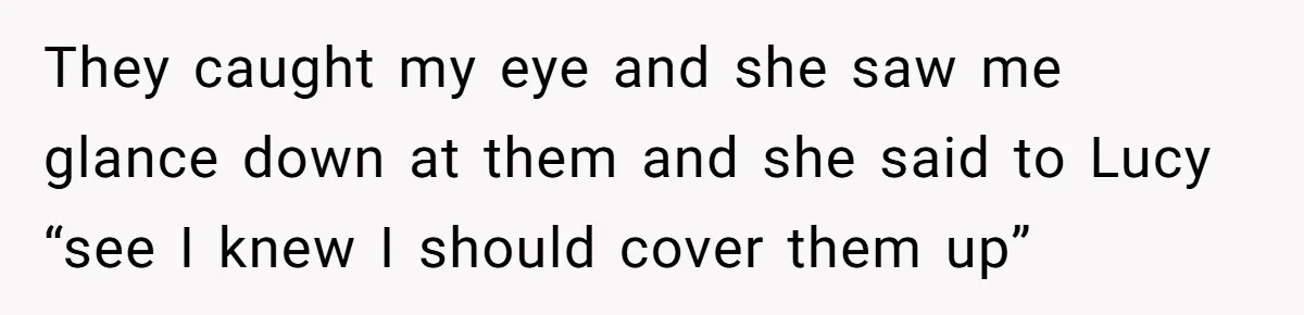 Dad Asks Teenage Daughter's Friend To Leave House After Awkward 'Joke' Over New Carpet They caught my eye and she saw me glance down at them and she said to Lucy “see I knew I should cover them up”