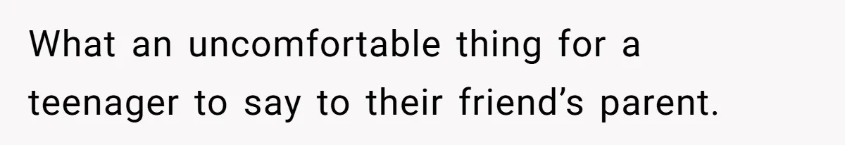 Dad Asks Teenage Daughter's Friend To Leave House After Awkward 'Joke' Over New Carpet What an uncomfortable thing for a teenager to say to their friend’s parent.