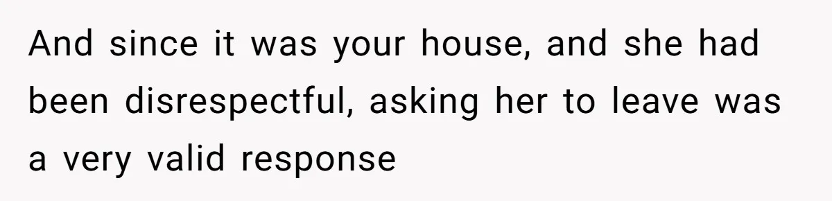 Dad Asks Teenage Daughter's Friend To Leave House After Awkward 'Joke' Over New Carpet And since it was your house, and she had been disrespectful, asking her to leave was a very valid response