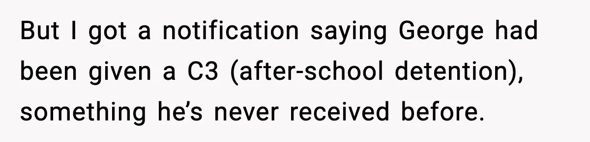 Dad Refuses To Punish Son For Refusing To Do His Presentation, Now His Ex Is Mad But I got a notification saying George had been given a C3 (after-school detention), something he’s never received before.