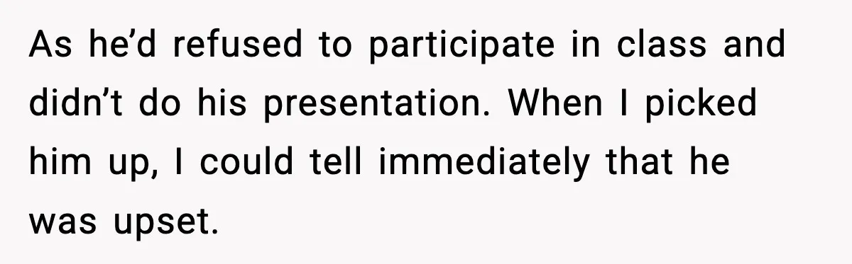 Dad Refuses To Punish Son For Refusing To Do His Presentation, Now His Ex Is Mad As he’d refused to participate in class and didn’t do his presentation. When I picked him up, I could tell immediately that he was upset.
