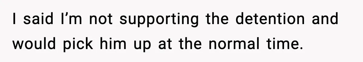 Dad Refuses To Punish Son For Refusing To Do His Presentation, Now His Ex Is Mad I said I’m not supporting the detention and would pick him up at the normal time.