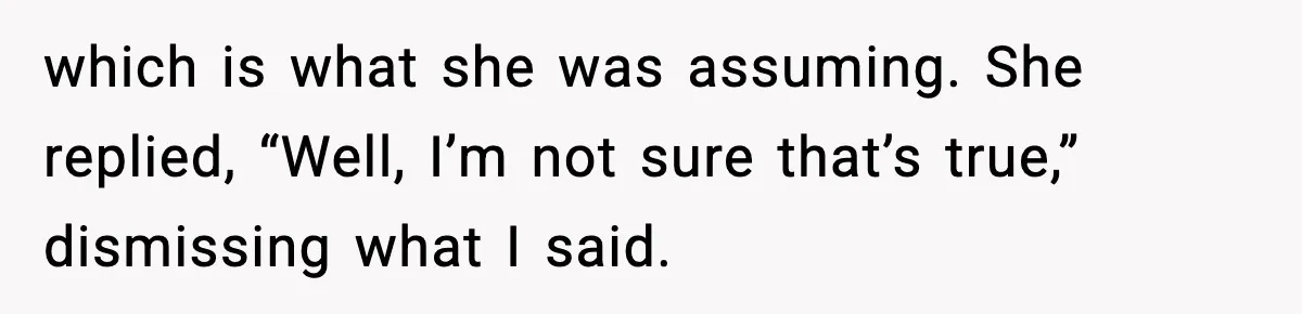 Dad Refuses To Punish Son For Refusing To Do His Presentation, Now His Ex Is Mad which is what she was assuming. She replied, “Well, I’m not sure that’s true,” dismissing what I said.