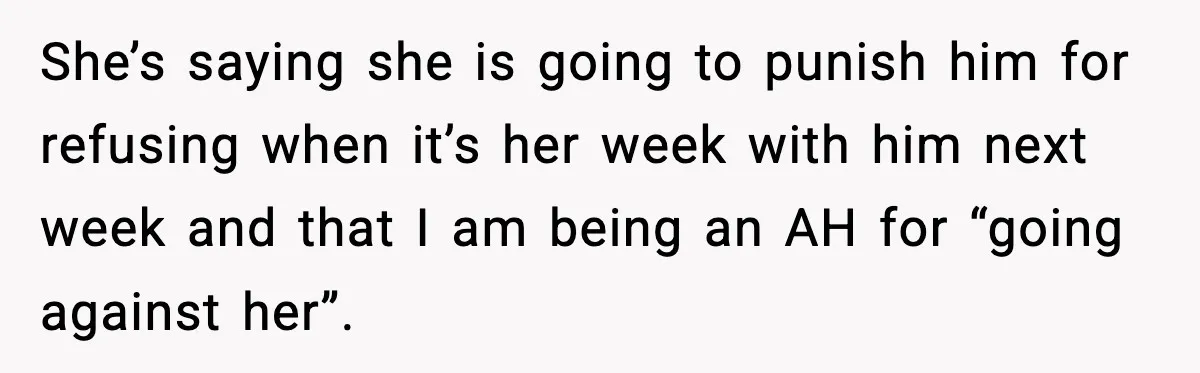 Dad Refuses To Punish Son For Refusing To Do His Presentation, Now His Ex Is Mad She’s saying she is going to punish him for refusing when it’s her week with him next week and that I am being an AH for “going against her”.