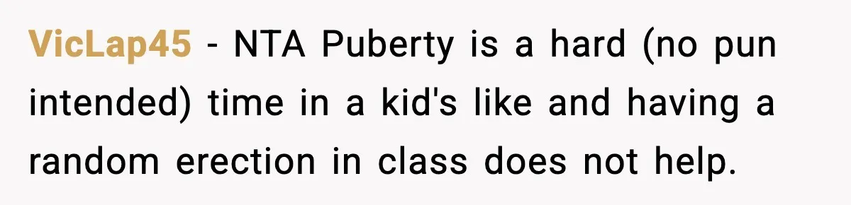 Dad Refuses To Punish Son For Refusing To Do His Presentation, Now His Ex Is Mad VicLap45 − NTA Puberty is a hard (no pun intended) time in a kid's like and having a random erection in class does not help.