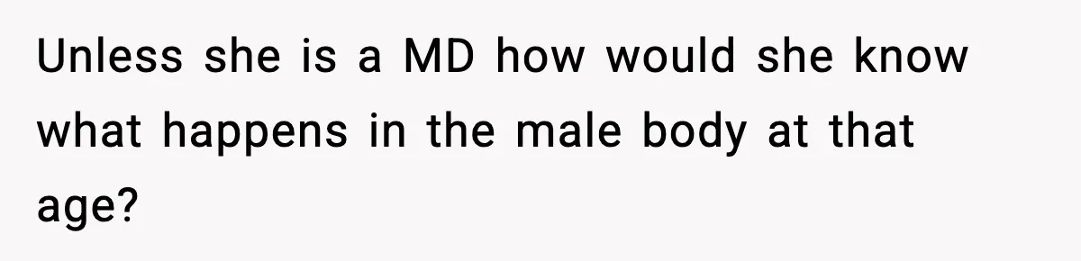 Dad Refuses To Punish Son For Refusing To Do His Presentation, Now His Ex Is Mad Unless she is a MD how would she know what happens in the male body at that age?