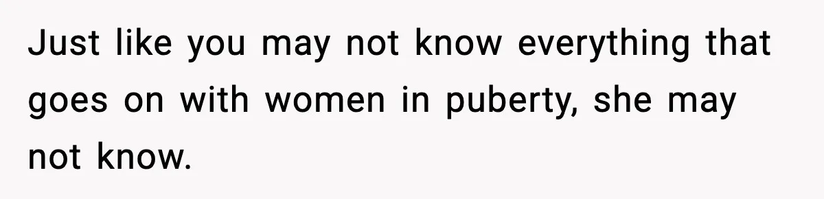 Dad Refuses To Punish Son For Refusing To Do His Presentation, Now His Ex Is Mad Just like you may not know everything that goes on with women in puberty, she may not know.