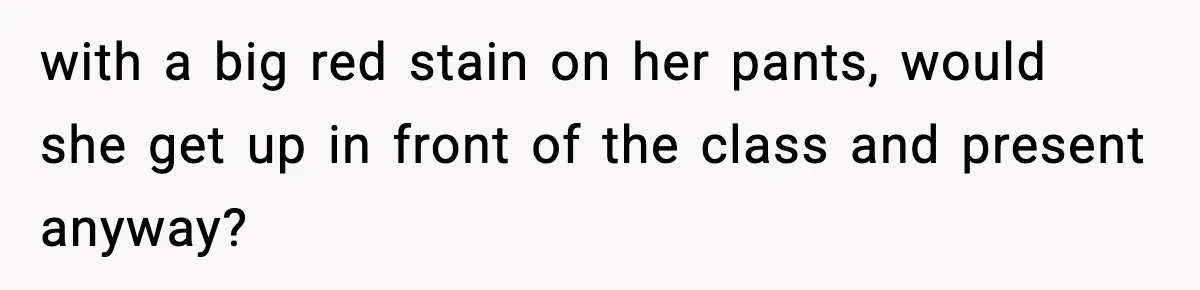 Dad Refuses To Punish Son For Refusing To Do His Presentation, Now His Ex Is Mad with a big red stain on her pants, would she get up in front of the class and present anyway?