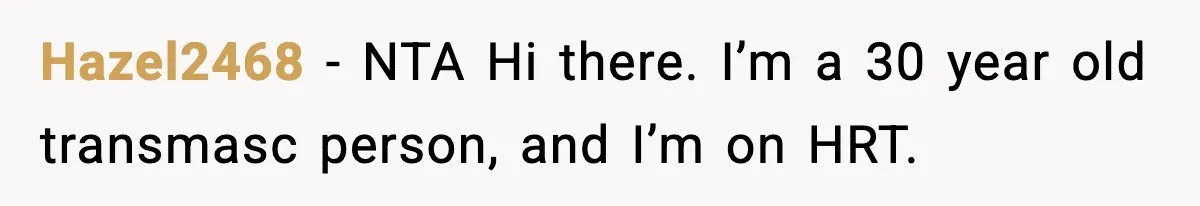 Dad Refuses To Punish Son For Refusing To Do His Presentation, Now His Ex Is Mad Hazel2468 − NTA Hi there. I’m a 30 year old transmasc person, and I’m on HRT.