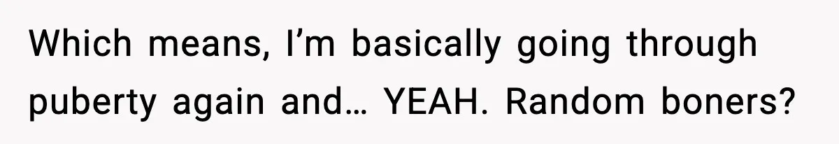 Dad Refuses To Punish Son For Refusing To Do His Presentation, Now His Ex Is Mad Which means, I’m basically going through puberty again and… YEAH. Random boners?