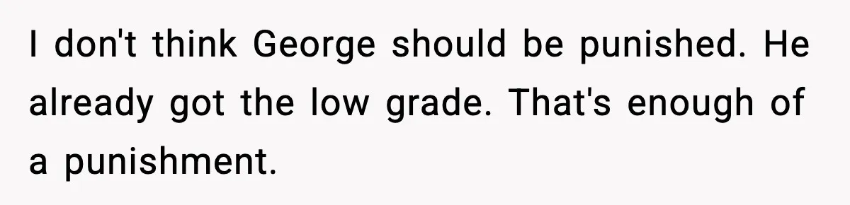 Dad Refuses To Punish Son For Refusing To Do His Presentation, Now His Ex Is Mad I don't think George should be punished. He already got the low grade. That's enough of a punishment.
