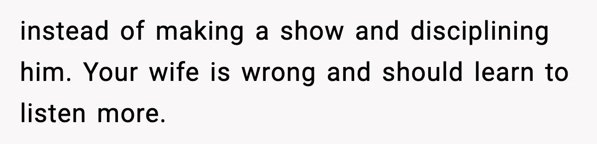 Dad Refuses To Punish Son For Refusing To Do His Presentation, Now His Ex Is Mad instead of making a show and disciplining him. Your wife is wrong and should learn to listen more.