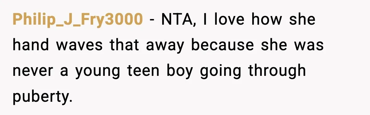 Dad Refuses To Punish Son For Refusing To Do His Presentation, Now His Ex Is Mad Philip_J_Fry3000 − NTA, I love how she hand waves that away because she was never a young teen boy going through puberty.