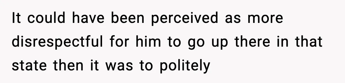 Dad Refuses To Punish Son For Refusing To Do His Presentation, Now His Ex Is Mad It could have been perceived as more disrespectful for him to go up there in that state then it was to politely