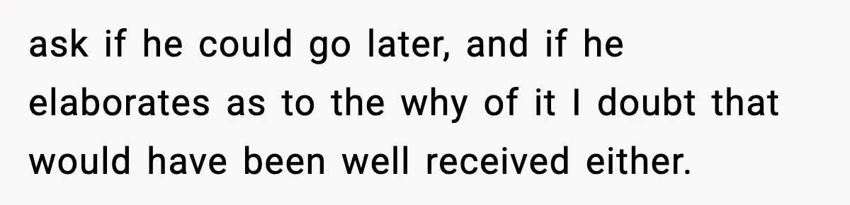 Dad Refuses To Punish Son For Refusing To Do His Presentation, Now His Ex Is Mad ask if he could go later, and if he elaborates as to the why of it I doubt that would have been well received either.