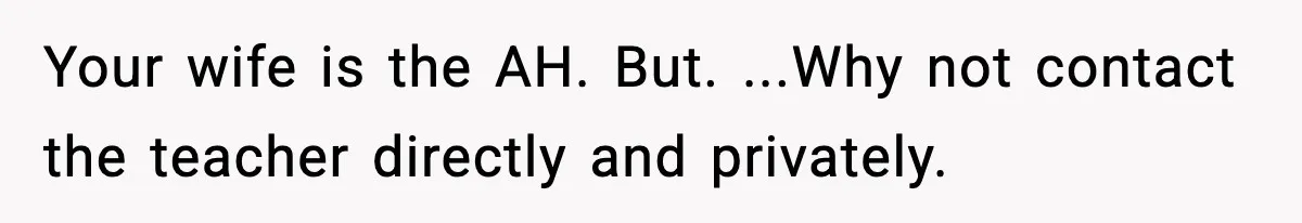 Dad Refuses To Punish Son For Refusing To Do His Presentation, Now His Ex Is Mad Your wife is the AH. But. ...Why not contact the teacher directly and privately.