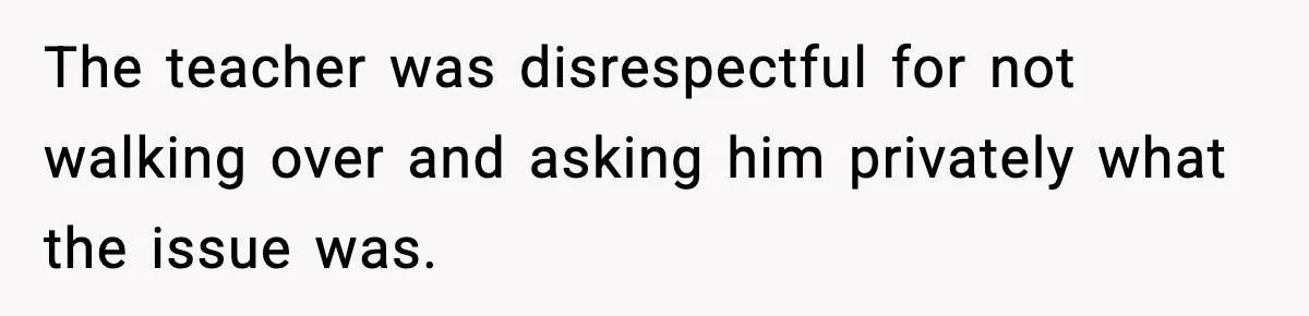 Dad Refuses To Punish Son For Refusing To Do His Presentation, Now His Ex Is Mad The teacher was disrespectful for not walking over and asking him privately what the issue was.