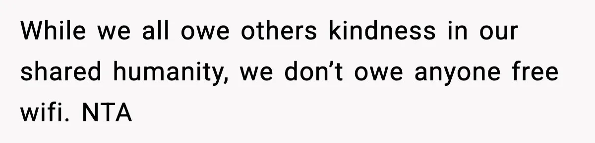 While we all owe others kindness in our shared humanity, we don’t owe anyone free wifi. NTA