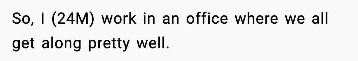 So, I (24M) work in an office where we all get along pretty well.