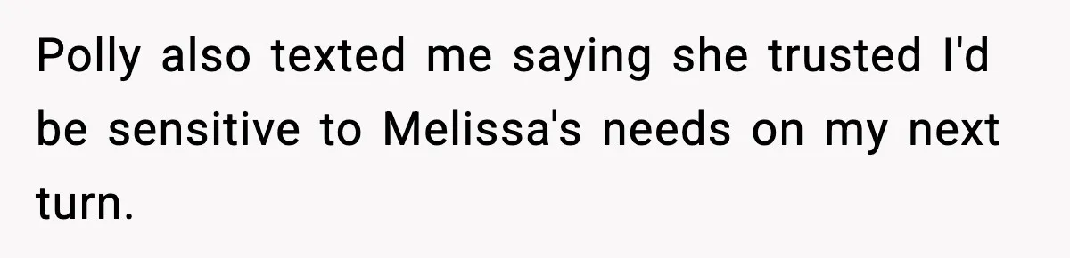 Polly also texted me saying she trusted I'd be sensitive to Melissa's needs on my next turn.