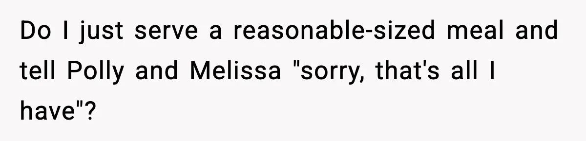 Do I just serve a reasonable-sized meal and tell Polly and Melissa "sorry, that's all I have"?