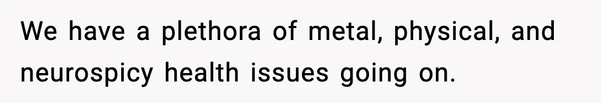 We have a plethora of metal, physical, and neurospicy health issues going on.