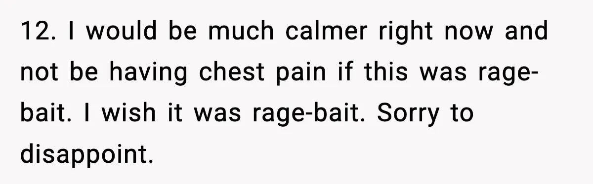 12. I would be much calmer right now and not be having chest pain if this was rage-bait. I wish it was rage-bait. Sorry to disappoint.