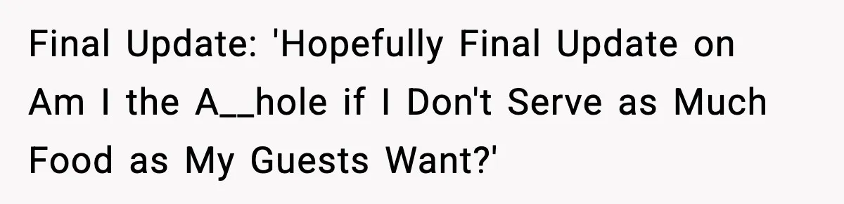 Final Update: 'Hopefully Final Update on Am I the A__hole if I Don't Serve as Much Food as My Guests Want?'