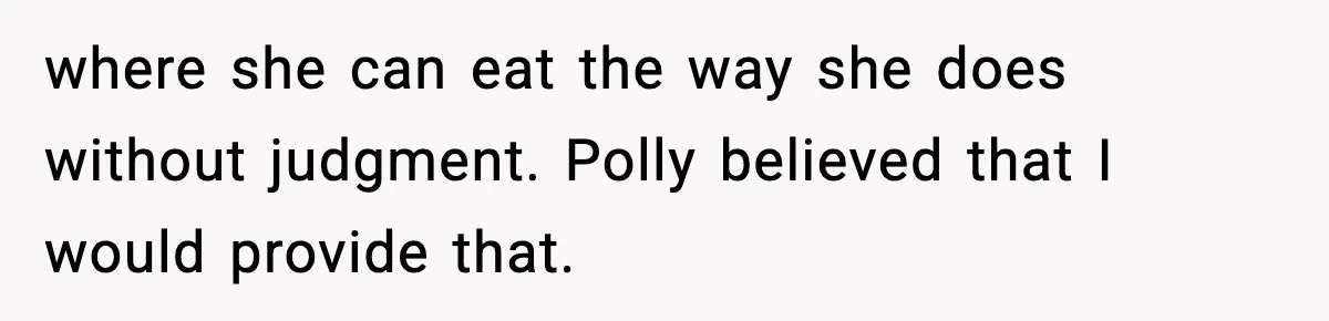 where she can eat the way she does without judgment. Polly believed that I would provide that.