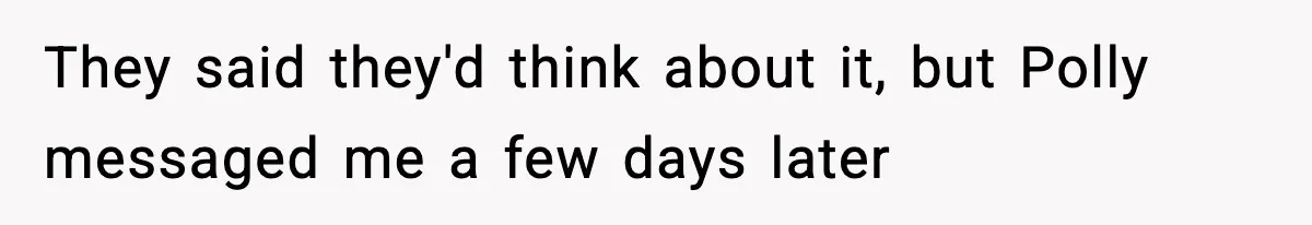 They said they'd think about it, but Polly messaged me a few days later