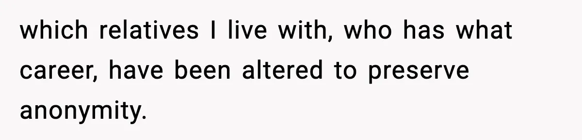 which relatives I live with, who has what career, have been altered to preserve anonymity.