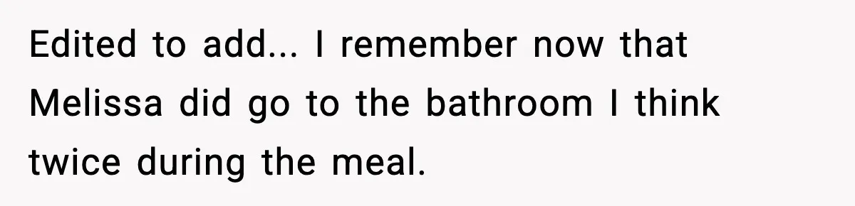 Edited to add... I remember now that Melissa did go to the bathroom I think twice during the meal.