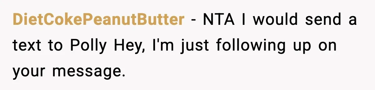 DietCokePeanutButter − NTA I would send a text to Polly Hey, I'm just following up on your message.