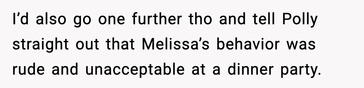 I’d also go one further tho and tell Polly straight out that Melissa’s behavior was rude and unacceptable at a dinner party.