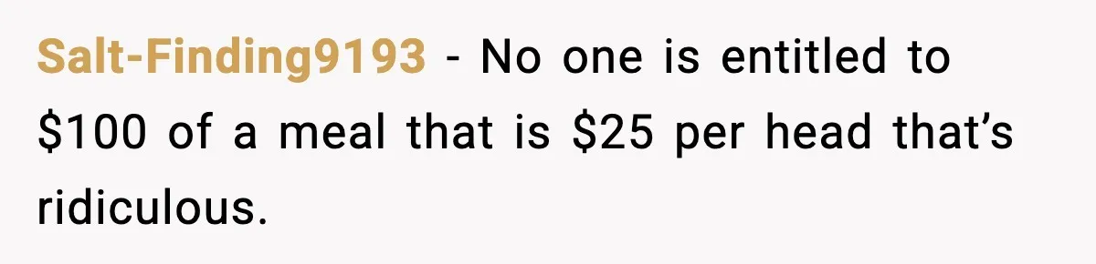 Salt-Finding9193 − No one is entitled to $100 of a meal that is $25 per head that’s ridiculous.