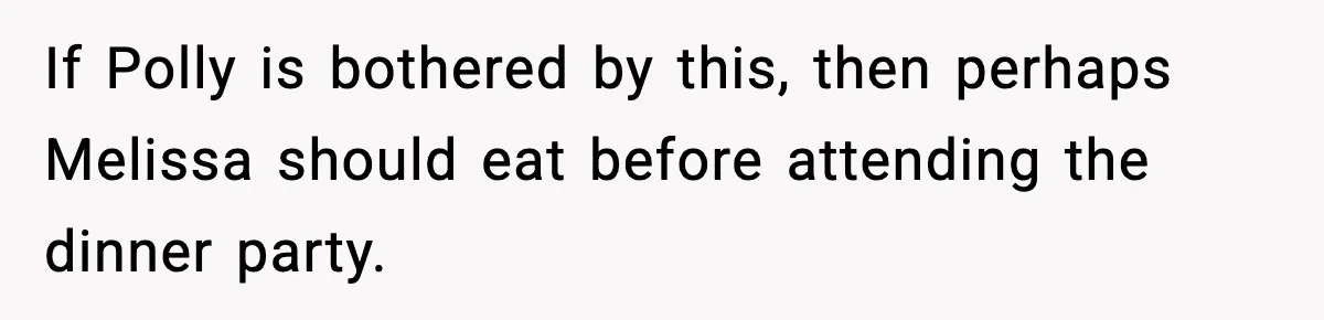 If Polly is bothered by this, then perhaps Melissa should eat before attending the dinner party.