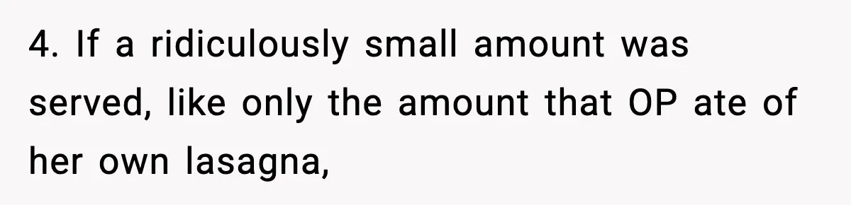 4. If a ridiculously small amount was served, like only the amount that OP ate of her own lasagna,