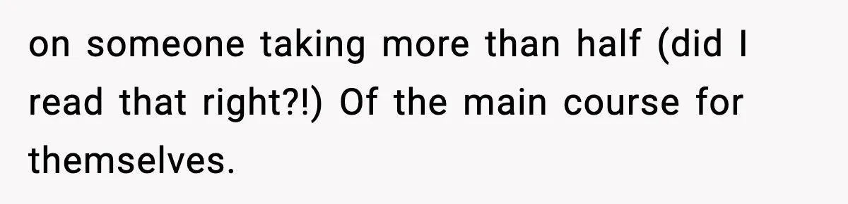 on someone taking more than half (did I read that right?!) Of the main course for themselves.